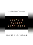 Андрей Миллиардов - Секреты успеха стартапов. Как создать инновационный бизнес с нуля и привлечь инвесторов