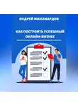 Андрей Миллиардов - Как построить успешный онлайн-бизнес. Пошаговое руководство по созданию и развитию интернет-предприятия
