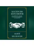 Андрей Миллиардов - Мастерство переговоров. Как заключать сделки и достигать выгодных соглашений