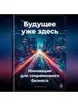 Артем Демиденко - Будущее уже здесь: Инновации для современного бизнеса