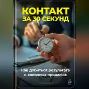 Постер книги Контакт за 30 секунд: Как добиться результата в холодных продажах