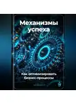 Артем Демиденко - Механизмы успеха: Как оптимизировать бизнес-процессы