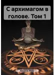 Макс Крынов - С архимагом в голове. Том 1