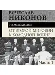 Вячеслав Никонов - От Второй мировой к холодной войне. Немыслимое. Часть 1