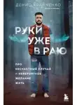 Денис Кравченко - Руки уже в раю. Про несчастный случай и невероятное желание жить