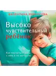 Валентина Ячичурова - Высокочувствительный ребёнок. Как научиться жить с ним и не выгореть