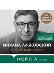 Михаил Лабковский - Люблю и понимаю. Как растить детей счастливыми (и не сойти с ума от беспокойства)