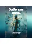 Артем Демиденко - Забытая связь: Что скрывает ваша память