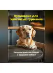 Артем Демиденко - Кулинария для хвостатых гурманов: Рецепты для счастливой и здоровой собаки