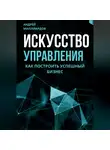 Андрей Миллиардов - Искусство управления. Как построить успешный бизнес