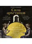 Екатерина Давыдова - Сила архетипов: Как работа с бессознательным помогает изменить жизнь и обрести смысл