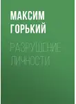 Максим Горький - Разрушение личности