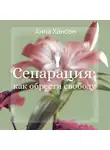 Анна Хансен - Сепарация: как обрести свободу