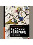 Андрей Сарабьянов - Русский авангард. И не только