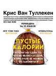 Крис Ван Туллекен - Пустые калории. Почему мы едим то, что не является едой, и при этом не можем остановиться