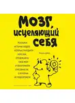 Норман Дойдж - Мозг, исцеляющий себя. Реальные истории людей, которые победили болезни, преобразили свой мозг и обнаружили способности, о которых не подозревали