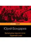Юрий Бондарев - Батальоны просят огня. Горячий снег