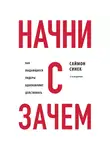 Саймон Синек - Начни с «Зачем?» Как выдающиеся лидеры вдохновляют действовать