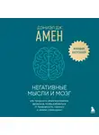 Дэниэл Амен - Негативные мысли и мозг. Как приручить своих внутренних драконов, чтобы избавиться от тревожности, стресса и низкой самооценки