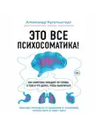 Александр Кугельштадт - Это все психосоматика! Как симптомы попадают из головы в тело и что делать, чтобы вылечиться