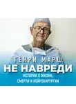 Генри Марш - Не навреди. Истории о жизни, смерти и нейрохирургии