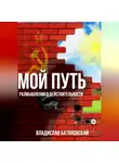 Владислав Батяновский - Мой путь: размышления о действительности