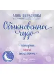 Анна Кирьянова - Обыкновенное чудо. Истории, которые исцеляют