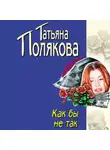 Татьяна Полякова - Как бы не так