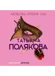 Татьяна Полякова - Любовь очень зла