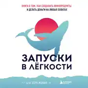 Постер книги Запуски в лёгкости. Книга о том, как создавать инфопродукты и делать деньги на любых охватах