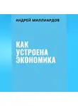 Андрей Миллиардов - Как устроена экономика