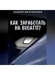 Андрей Миллиардов - Как заработать на Bugatti?