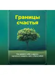 Артем Демиденко - Границы счастья: Как уважать себя и других, научиться говорить «нет» и быть собой