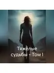 Кирилл Шаршов - Тяжёлые судьбы – Том I