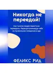 Феликс Рид - Никогда не переедай! Как тысячи людей перестали переедать. Перепрограммируя себя на правильное поведение в еде