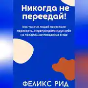 Постер книги Никогда не переедай! Как тысячи людей перестали переедать. Перепрограммируя себя на правильное поведение в еде