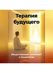 Артем Демиденко - Терапия будущего: Искусственный интеллект в психологии