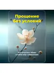 Артем Демиденко - Прощение без условий: Как отпустить обиды и найти мир в отношениях
