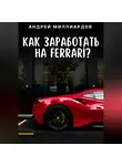Андрей Миллиардов - Как заработать на Ferrari?