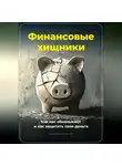 Артем Демиденко - Финансовые хищники: Как нас обманывают и как защитить свои деньги