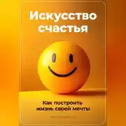 Постер книги Искусство счастья: Как построить жизнь своей мечты