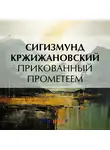Сигизмунд Кржижановский - Прикованный Прометеем