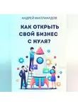 Андрей Миллиардов - Как открыть свой бизнес с нуля?