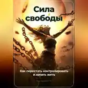 Постер книги Сила свободы: Как перестать контролировать и начать жить