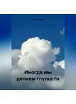 Ирина Федичева - Иногда мы делаем глупости