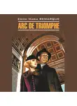 Эрих Мария Ремарк - Arc de Triomphe / Триумфальная арка. Книга для чтения на немецком языке