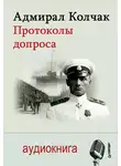 Александр Колчак - Адмирал Колчак. Протоколы допроса