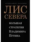 Александр Казаков - Лис Севера. Большая стратегия Владимира Путина