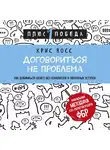 Крис Восс - Договориться не проблема. Как добиваться своего без конфликтов и ненужных уступок