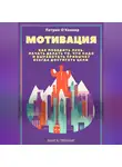 Патрик О'Коннор - Мотивация. Как победить лень, начать делать то, что надо и выработать привычку всегда достигать цели